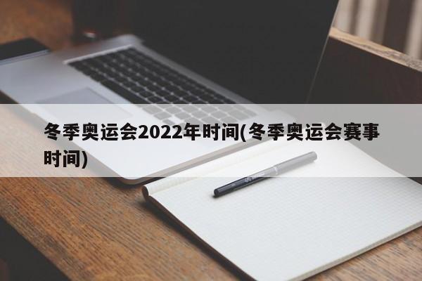 冬季奥运会2022年时间(冬季奥运会赛事时间)