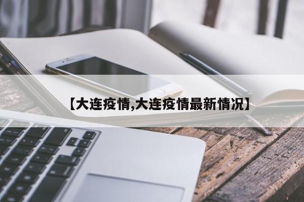 【大连疫情,大连疫情最新情况】