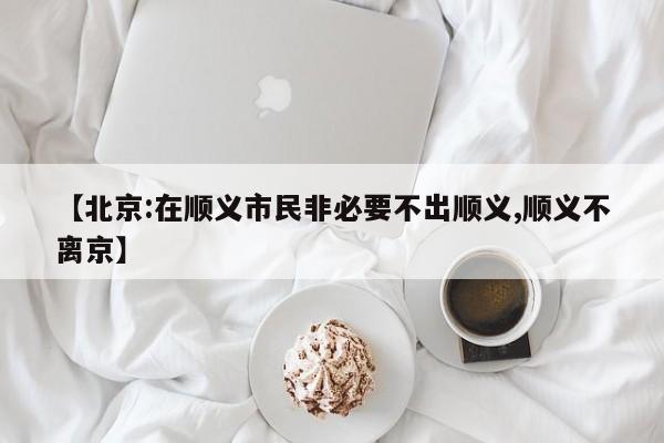 【北京:在顺义市民非必要不出顺义,顺义不离京】