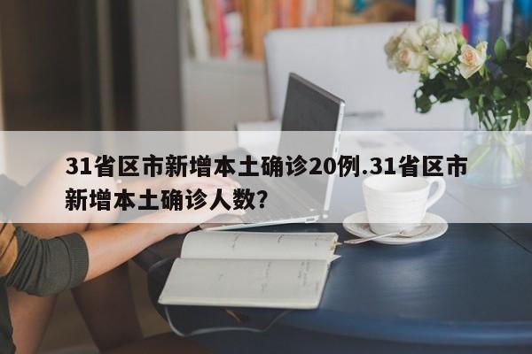 31省区市新增本土确诊20例.31省区市新增本土确诊人数?