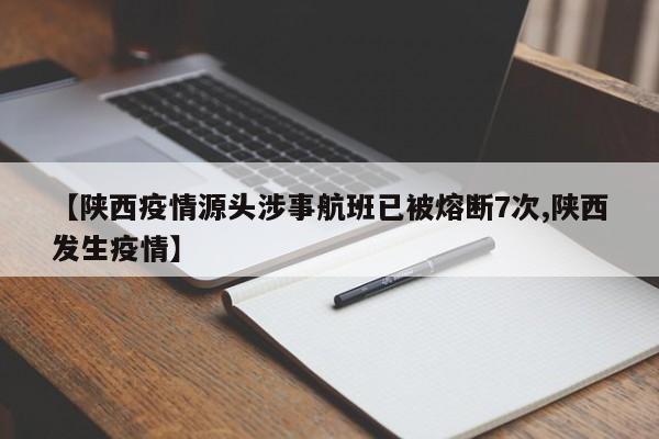 【陕西疫情源头涉事航班已被熔断7次,陕西发生疫情】