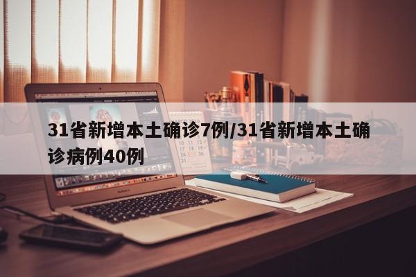 31省新增本土确诊7例/31省新增本土确诊病例40例